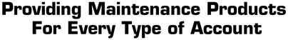 PROVIDING MAINTWNANCE PRODUCTS FOR EVERY TYPE OF ACCOUNT